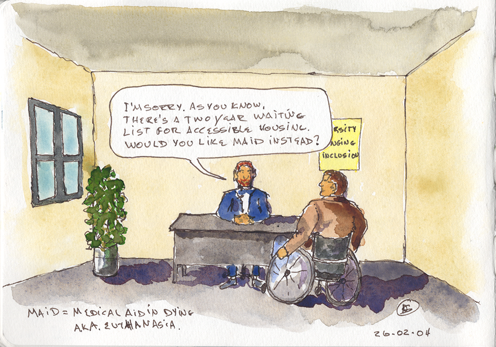 Line and wash sketch. Two people in a drab office. One is wearing a suit and sitting behind a desk. The other is in a wheelchair facing the desk. The suited guy says I'm sorry, as you know, there's a two year waiting list for accessible housing. Would you like MAiD instead?. There's a posted on the wall. Some of the words are truncated but they are diversity, belonging, inclusion.